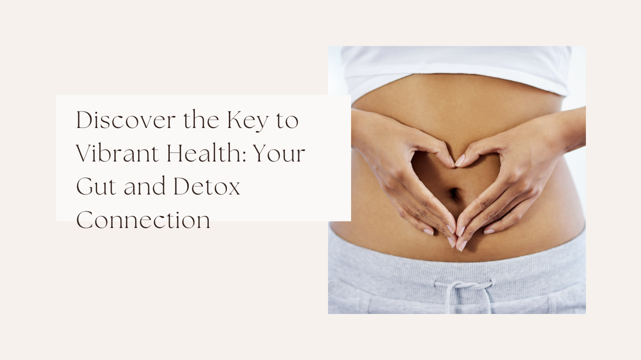 Discover the Key to Vibrant Health: Your Gut and Detox Connection